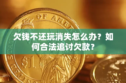 北京欠钱不还玩消失怎么办？如何合法追讨欠款？