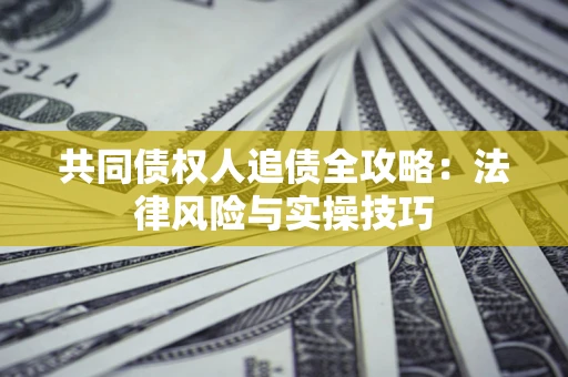 北京共同债权人追债全攻略：法律风险与实操技巧