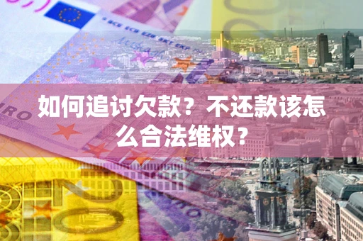 北京如何追讨欠款？不还款该怎么合法维权？