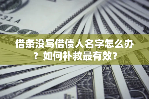 北京借条没写借债人名字怎么办？如何补救最有效？