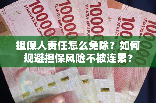 北京担保人责任怎么免除？如何规避担保风险不被连累？