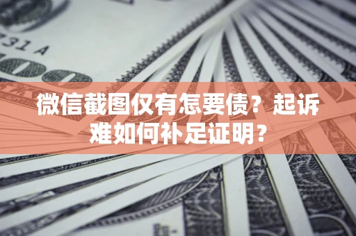 北京微信截图仅有怎要债？起诉难如何补足证明？