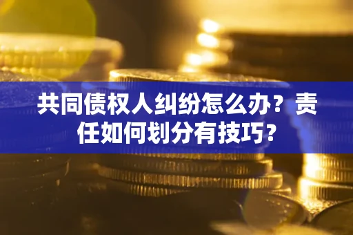 北京共同债权人纠纷怎么办？责任如何划分有技巧？