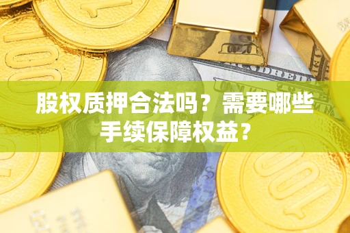 北京股权质押合法吗？需要哪些手续保障权益？