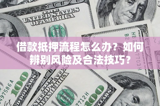 北京借款抵押流程怎么办？如何辨别风险及合法技巧？