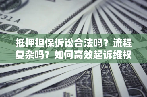 北京抵押担保诉讼合法吗？流程复杂吗？如何高效起诉维权？