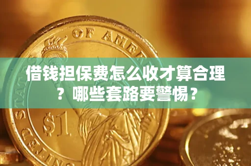 北京借钱担保费怎么收才算合理？哪些套路要警惕？
