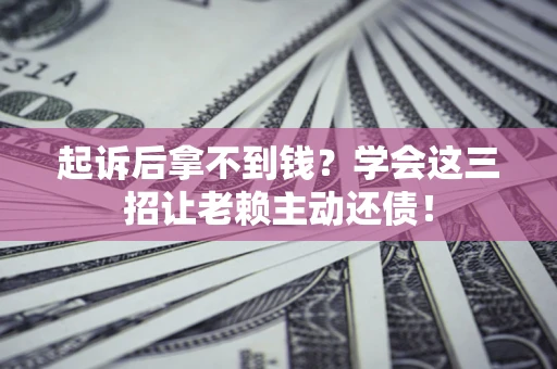 北京起诉后拿不到钱？学会这三招让老赖主动还债！