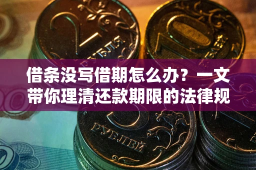 北京借条没写借期怎么办？一文带你理清还款期限的法律规则