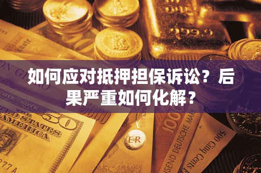 北京如何应对抵押担保诉讼？后果严重如何化解？