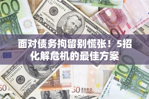 北京面对债务拘留别慌张！5招化解危机的最佳方案