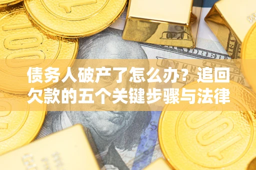 北京债务人破产了怎么办？追回欠款的五个关键步骤与法律策略