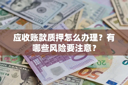 北京应收账款质押怎么办理？有哪些风险要注意？