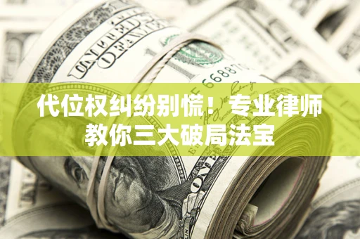 北京代位权纠纷别慌！专业律师教你三大破局法宝