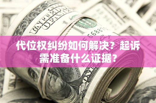 北京代位权纠纷如何解决？起诉需准备什么证据？