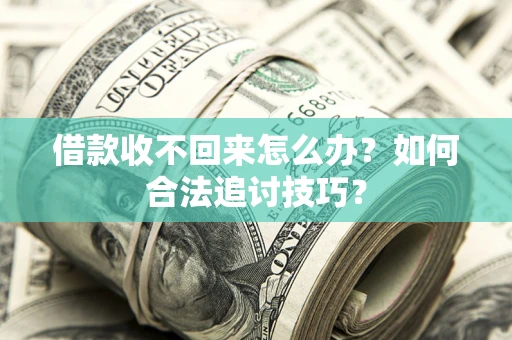 北京借款收不回来怎么办？如何合法追讨技巧？