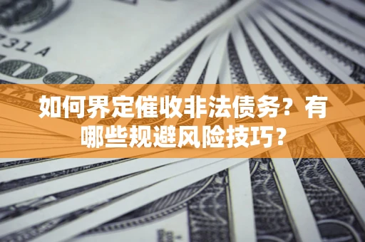 北京如何界定催收非法债务？有哪些规避风险技巧？