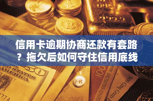 北京信用卡逾期协商还款有套路？拖欠后如何守住信用底线？