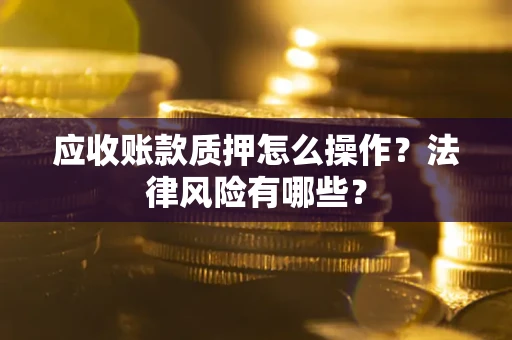 北京应收账款质押怎么操作？法律风险有哪些？