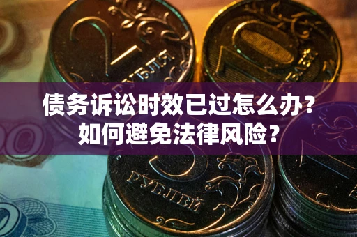 北京债务诉讼时效已过怎么办？如何避免法律风险？