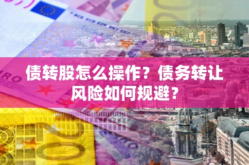 北京债转股怎么操作？债务转让风险如何规避？