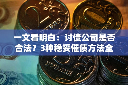 北京一文看明白：讨债公司是否合法？3种稳妥催债方法全解析