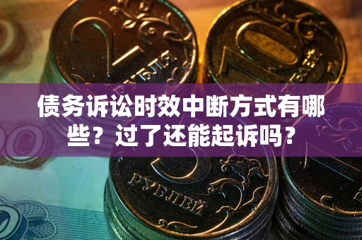 北京债务诉讼时效中断方式有哪些？过了还能起诉吗？