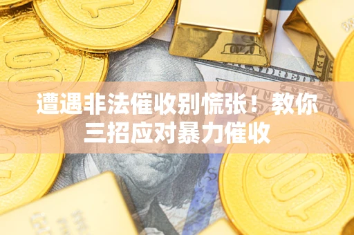 北京遭遇非法催收别慌张！教你三招应对暴力催收