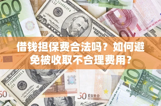 北京借钱担保费合法吗？如何避免被收取不合理费用？