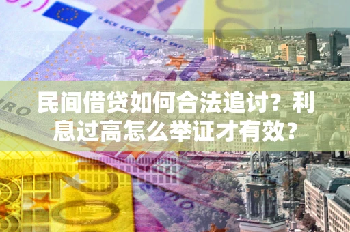 北京民间借贷如何合法追讨？利息过高怎么举证才有效？