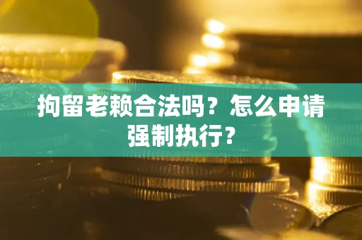北京拘留老赖合法吗？怎么申请强制执行？
