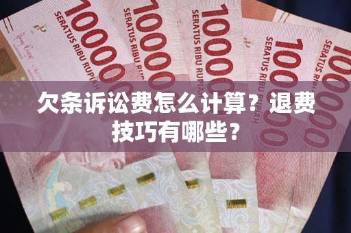北京欠条诉讼费怎么计算？退费技巧有哪些？