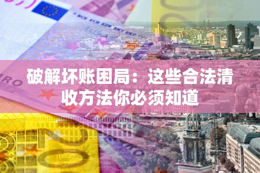 北京破解坏账困局：这些合法清收方法你必须知道