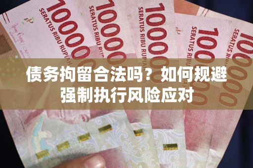 北京债务拘留合法吗？如何规避强制执行风险应对