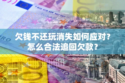北京欠钱不还玩消失如何应对？怎么合法追回欠款？