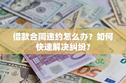 北京借款合同违约怎么办？如何快速解决纠纷？