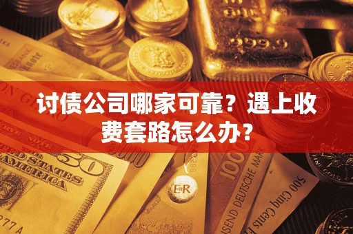 北京讨债公司哪家可靠？遇上收费套路怎么办？