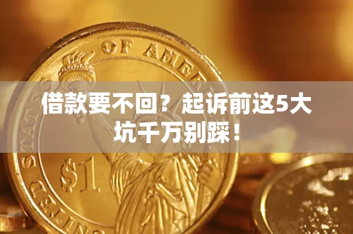 北京借款要不回？起诉前这5大坑千万别踩！