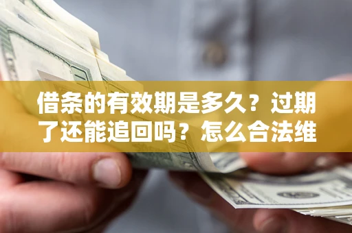 北京借条的有效期是多久？过期了还能追回吗？怎么合法维权？