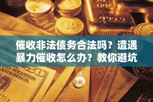 北京催收非法债务合法吗？遭遇暴力催收怎么办？教你避坑指南！