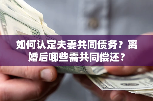 北京如何认定夫妻共同债务？离婚后哪些需共同偿还？