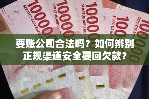 北京要账公司合法吗？如何辨别正规渠道安全要回欠款？