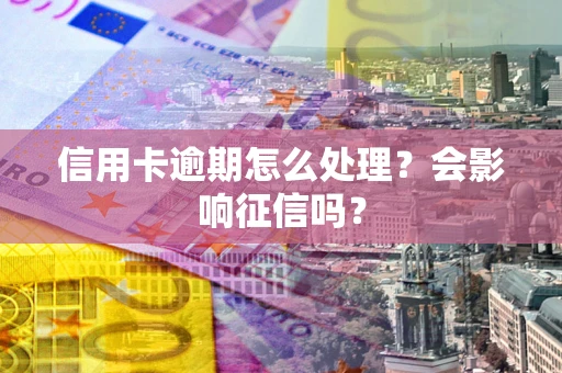 北京信用卡逾期怎么处理？会影响征信吗？