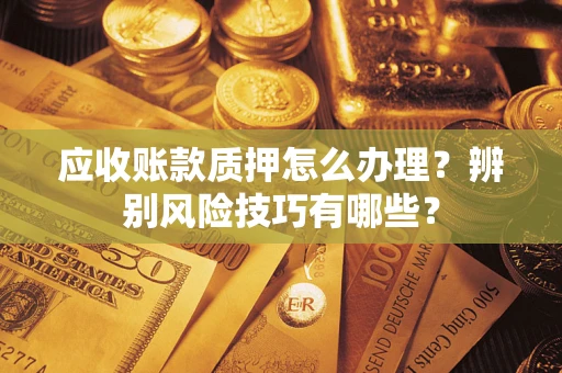北京应收账款质押怎么办理？辨别风险技巧有哪些？