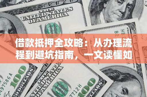 北京借款抵押全攻略：从办理流程到避坑指南，一文读懂如何安全融资
