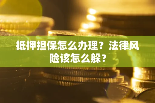 北京抵押担保怎么办理？法律风险该怎么躲？