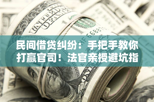 北京民间借贷纠纷：手把手教你打赢官司！法官亲授避坑指南