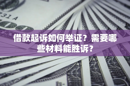 北京借款起诉如何举证？需要哪些材料能胜诉？