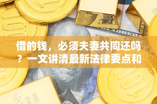 北京借的钱，必须夫妻共同还吗？一文讲清最新法律要点和避坑指南