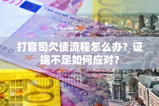 北京打官司欠债流程怎么办？证据不足如何应对？